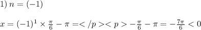 1) \: n = ( - 1) \: \: \: \: \: \: \: \: \: \: \: \: \: \: \: \: \: \: \: \: \: \: \: \: \: \: \: \: \: \: \: \: \: \: \: \: \: \: \: \: \: \: \: \: \: \: \: \: \: \: \: \: \: \: \: \: \: \: \: \\ \\ x = ( - 1)^{1} \times \frac{\pi}{6} - \pi = - \frac{\pi}{6} - \pi = - \frac{7\pi}{6} < 0