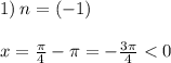 1) \: n = ( - 1) \: \: \: \: \: \: \: \: \: \: \: \: \: \: \: \: \: \: \: \: \\ \\ x = \frac{\pi}{4} - \pi = - \frac{3\pi}{4} < 0