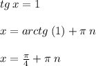 tg \: x = 1 \: \: \: \: \: \: \: \: \: \: \: \: \: \: \: \: \: \: \: \: \: \\ \\ x = arctg \: (1) + \pi \: n \\ \\ x = \frac{\pi}{4} + \pi \: n \: \: \: \: \: \: \: \: \: \: \: \: