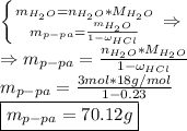 \left \{ {{m_{H_2O}=n_{H_2O}*M_{H_2O}} \atop {m_{p-pa}=\frac{m_{H_2O}}{1- \omega _{HCl}} }} \right. \Rightarrow\\ \Rightarrow m_{p-pa}=\frac{n_{H_2O}*M_{H_2O}}{1- \omega _{HCl}} \\m_{p-pa}=\frac{3mol*18g/mol}{1- 0.23} \\ \boxed{m_{p-pa}=70.12g}