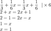 \displaystyle\frac{1}{3} + \frac{1}{6} x = \frac{1}{3} x + \frac{1}{6} \: \: \: | \times 6 \\ 2 + x = 2x + 1 \\ 2 - 1 = 2x - x \\ 1 = x \\ x = 1