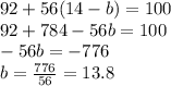 92 + 56(14 - b) = 100 \\ 92 + 784 - 56b = 100 \\ - 56b = - 776 \\ b = \frac{776}{56} = 13.8