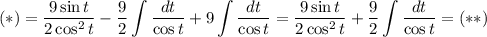 \displaystyle (*)=\dfrac{9\sin{t}}{2\cos^2{t}}-\dfrac{9}{2}\int\dfrac{dt}{\cos{t}}+9\int\dfrac{dt}{\cos{t}}=\dfrac{9\sin{t}}{2\cos^2{t}}+\dfrac{9}{2}\int\dfrac{dt}{\cos{t}}=(**)