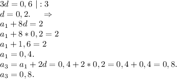 3d=0,6\ |:3\\d=0,2.\ \ \ \ \Rightarrow\\a_1+8d=2\\a_1+8*0,2=2\\a_1+1,6=2\\a_1=0,4.\\a_3=a_1+2d=0,4+2*0,2=0,4+0,4=0,8.\\a_3=0,8.