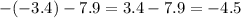 - ( - 3.4) - 7.9 = 3.4 - 7.9 = - 4.5