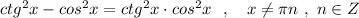 ctg^2x-cos^2x=ctg^2x\cdot cos^2x\ \ ,\ \ \ x\ne \pi n\ ,\ n\in Z