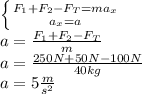 \left \{ {{F_1+F_2-F_T=ma_x} \atop {a_x=a}} \right. \\a=\frac{F_1+F_2-F_T}{m} \\a=\frac{250N+50N-100N}{40kg} \\a=5\frac{m}{s^2}