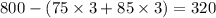 800 - (75 \times 3 + 85 \times 3) = 320