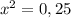 x^2 = 0,25