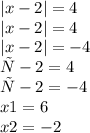 |x - 2| = 4 \\ |x - 2| = 4 \\ |x - 2| = - 4 \\ х - 2 = 4 \\ х - 2 = - 4 \\ x1 = 6 \\ x2 = - 2