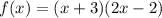 f(x) = (x + 3)(2x - 2)