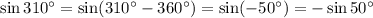 \sin 310^{\circ} = \sin (310^{\circ} - 360^{\circ} ) = \sin (-50^{\circ}) = - \sin 50^{\circ}