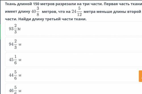 Ткань длиной 150 метров разрезали на три части. Первая часть ткани 40 3/8 метров, что на 24 5/12 мет