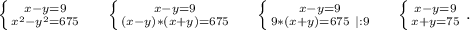 \left \{ {{x-y=9} \atop {x^2-y^2=675}} \right. \ \ \ \ \left \{ {{x-y=9} \atop {(x-y)*(x+y)=675}} \right. \ \ \ \ \left \{ {{x-y=9} \atop {9*(x+y)=675\ |:9}} \right. \ \ \ \ \left \{ {{x-y=9} \atop {x+y=75}} \right. .