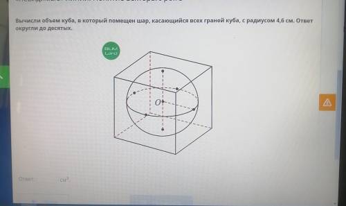 Вычисли объем куба, в который помещен шар, касающийся всех граней куба, с радиусом 4,6 см. ответ окр