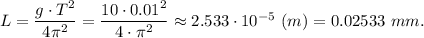 L = \dfrac{g\cdot T^2}{4\pi^2} = \dfrac{10\cdot 0.01^2}{4\cdot\pi^2} \approx 2.533\cdot10^{-5} ~(m) = 0.02533~mm.