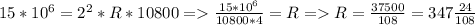 15*10^6 = 2^2 * R * 10800 = \frac{15 * 10^6}{10800 * 4} = R = R = \frac{37500}{108} = 347\frac{24}{108}