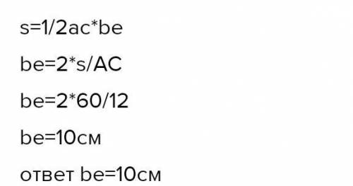 1.Глощадь треугольника ABC равна 60см*. Найдите высоту ВE, если AC равна 12 см. (36)