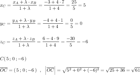 x_{C}=\dfrac{x_{A}+\lambda \cdot x_{B}}{1+\lambda }=\dfrac{-3+4\cdot 7}{1+4}=\dfrac{25}{5}=5y_{C}=\dfrac{y_{A}+\lambda \cdot y_{B}}{1+\lambda }=\dfrac{-4+4\cdot 1}{1+4}=\dfrac{0}{5}=0z_{C}=\dfrac{z_{A}+\lambda \cdot z_{B}}{1+\lambda }=\dfrac{6-4\cdot 9}{1+4}=\dfrac{-30}{5}=-6C(\, 5\, ;\, 0\, ;-6\, )overline{OC}=(\, 5\, ;\, 0\, ;-6\, )\ \ ,\ \ \Big|\overline{OC}\Big|=\sqrt{5^2+0^2+(-6)^2}=\sqrt{25+36}=\sqrt{61}