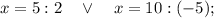 x=5:2 \quad \vee \quad x=10:(-5);