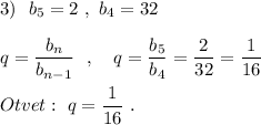 3)\ \ b_5=2\ ,\ b_4=32q=\dfrac{b_{n}}{b_{n-1}}\ \ ,\ \ \ q=\dfrac{b_5}{b_4}=\dfrac{2}{32} =\dfrac{1}{16}Otvet:\ q=\dfrac{1}{16}\ .