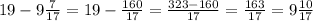 19 - 9 \frac{7}{17} = 19 - \frac{160}{17} = \frac{323 - 160}{17} = \frac{163}{17} = 9\frac{10}{17}