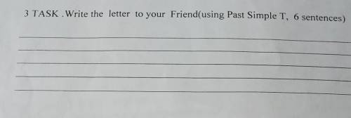 3 TASK .Write the letter to your Friend(using Past Simple T, 6 sentences)