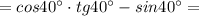 =cos40^\circ \cdot tg40^\circ -sin40^\circ =