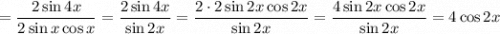 =\dfrac{2\sin4x}{2\sin x\cos x}=\dfrac{2\sin4x}{\sin2x}=\dfrac{2\cdot2\sin2x\cos2x}{\sin2x}=\dfrac{4\sin2x\cos2x}{\sin2x}=4\cos2x