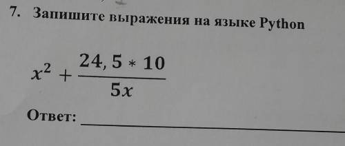 7. Запишите выражения на языке Python 24,5 * 10 x² + 5х ответ: СОС