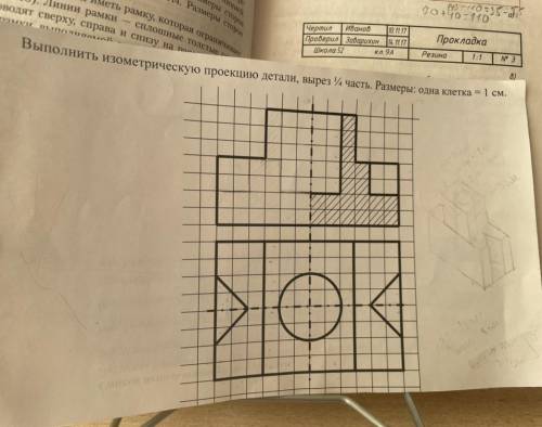 Выполнить изометрическую проекцию детали, вырез 1/4 часть. Размеры: одна клетка = 1см Черчение