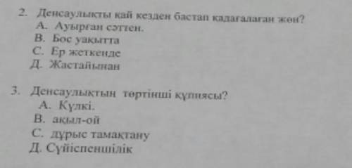 2. Денсаулықты қай кезден бастап қадағалаған жөн? А. Ауырған сәттен. В. Бос уақытта С. Ер жеткенде Д