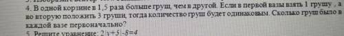 4. В одной корзине в 1, 5 раза больше груш, чем в другой. Если в первой вазы взять 1 грушу а во втор