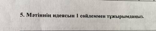 СЕГОДНЯ СОР 5. Мәтіннің идеясын 1 сөйлеммен тұжырымдаңыз.