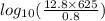 log_{10} ( \frac{12.8 \times 625}{0.8} )