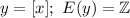 y=[x];\ E(y)=\mathbb{Z}