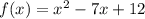 f(x)=x^{2} -7x+12