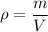 \rho=\dfrac{m}{V}