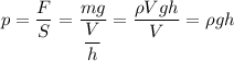 p=\dfrac{F}{S}=\dfrac{mg}{\dfrac{V}{h}}=\dfrac{\rho Vgh}{V}=\rho gh