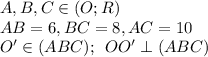 A, B, C \in (O;R) \\ AB = 6, BC = 8, AC = 10 \\ \: O' \in (ABC); \: \: OO' \perp (ABC)