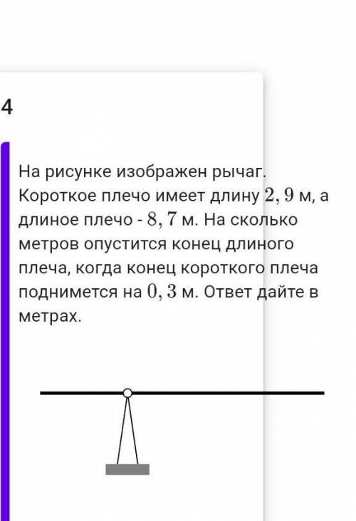 На рисунке изображен рычаг. Короткое плечо имеет длину 2,9м, а длиное плечо - 8,7м. На сколько метро