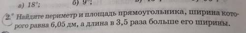 2. Найдите периметр и площадь прямоугольника, ширина кого- рого равна 6,05 дм, а длина в 3,5 раза бо