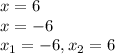 x = 6 \\ x = - 6 \\ x_{1} = - 6, x_{2} = 6