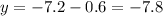 y = - 7.2 - 0.6 = - 7.8