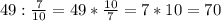 49:\frac{7}{10}=49*\frac{10}{7}=7*10=70