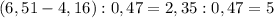 (6,51-4,16):0,47=2,35:0,47=5