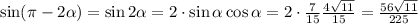 \sin({\pi -2\alpha }) = \sin{2\alpha }=2 \cdot \sin\alpha \cos\alpha =2 \cdot \frac{7}{15}\frac{4 \sqrt{11} }{15}=\frac{56\sqrt{11} }{225}