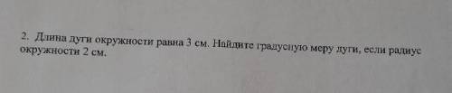 Длина дуги окружности равна 3 см . Найдите градусную меру дуги , если радиус окружности 2 см дайте .