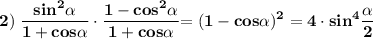 \displaystyle \tt \bold { 2) \; \frac{sin^2\alpha }{1+cos\alpha } \cdot \frac{1-cos^2\alpha }{1+cos\alpha } }\bold {=(1-cos\alpha)^2 = 4 \cdot sin^4 \frac{\alpha}{2}}