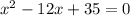 x^{2} -12x+35=0